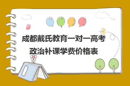 成都戴氏教育一对一高考政治补课学费价格表(成都高中一对一补课机构哪个最好)