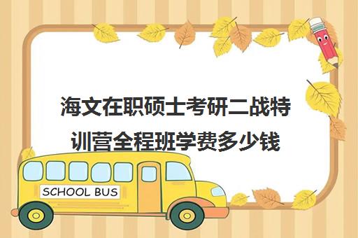 海文在职硕士考研二战特训营全程班学费多少钱（海文考研培训怎么样）