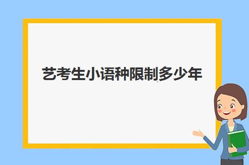 艺考生小语种限制多少年(艺考多少分能上一本)