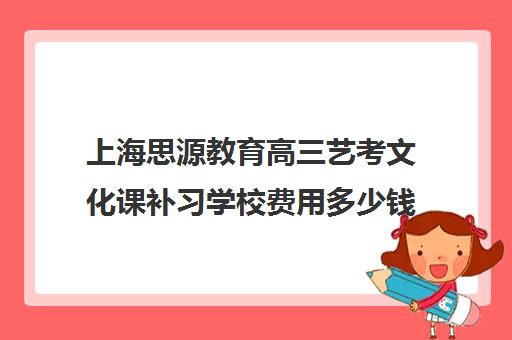 上海思源教育高三艺考文化课补习学校费用多少钱