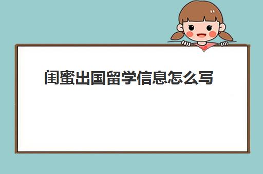 闺蜜出国留学信息怎么写(朋友女儿出国留学祝福语)