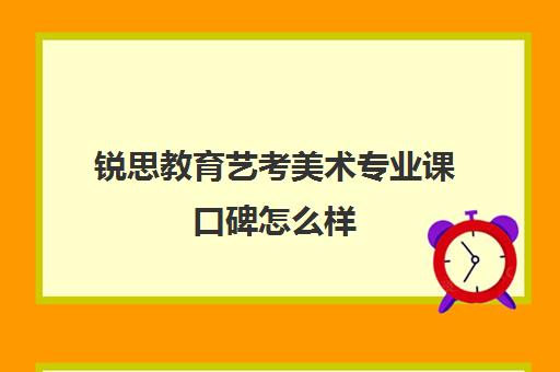 锐思教育艺考美术专业课口碑怎么样（艺考多少分能上一本）