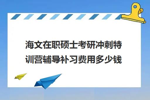 海文在职硕士考研冲刺特训营辅导补习费用多少钱