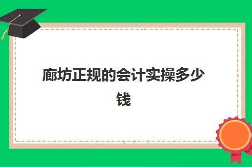 廊坊正规的会计实操多少钱(学会计做账)