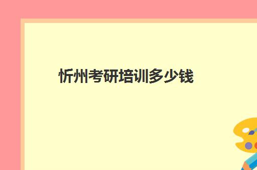 忻州考研培训多少钱(太原市考研培训机构排名榜)