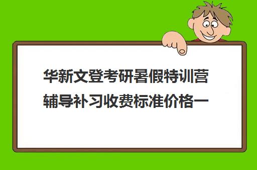 华新文登考研暑假特训营辅导补习收费标准价格一览