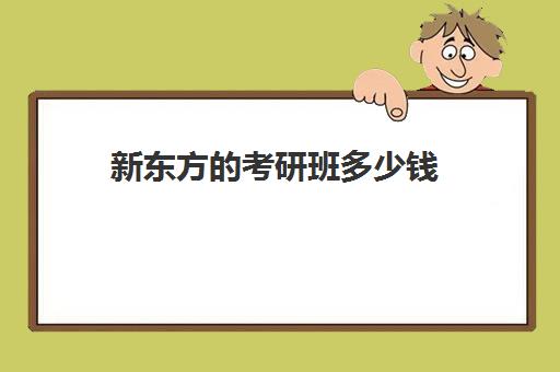 新东方的考研班多少钱(新东方考研英语网课多少钱)