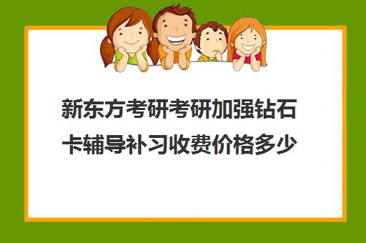 新东方考研考研加强钻石卡辅导补习收费价格多少钱