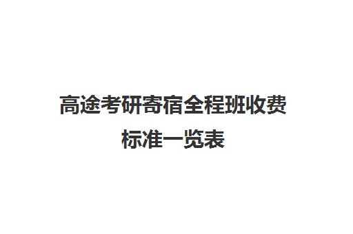 高途考研寄宿全程班收费标准一览表（高途考研机构怎么样）