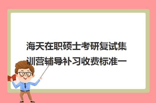 海天在职硕士考研复试集训营辅导补习收费标准一览表