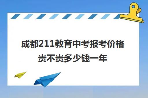 成都211教育中考报考价格贵不贵多少钱一年(成都中考400分能上高中吗)