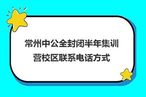 常州中公全封闭半年集训营校区联系电话方式（中公教育线下培训班怎么样）