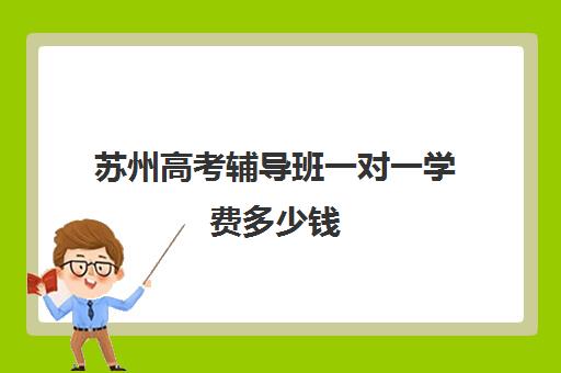 苏州高考辅导班一对一学费多少钱(苏州补课机构排行榜)