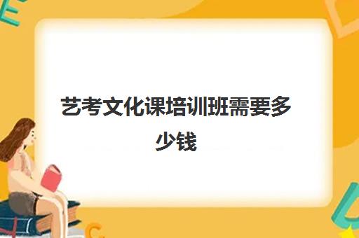 艺考文化课培训班需要多少钱(艺考培训学校收费标准)