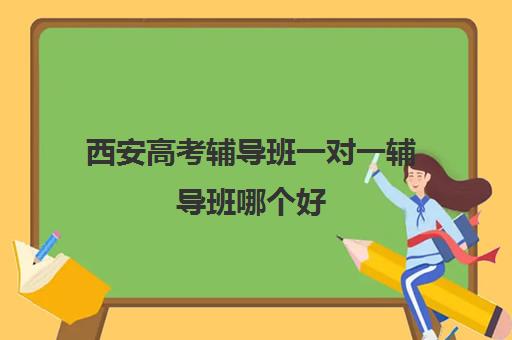 西安高考辅导班一对一辅导班哪个好(西安补课机构排名前十)