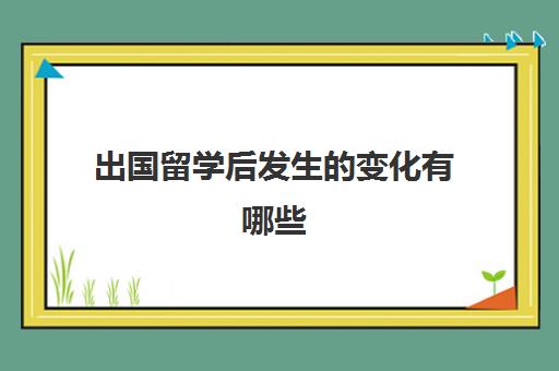 出国留学后发生变化有哪些(出国留学都是什么人)