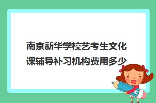 南京新华学校艺考生文化课辅导补习机构费用多少钱