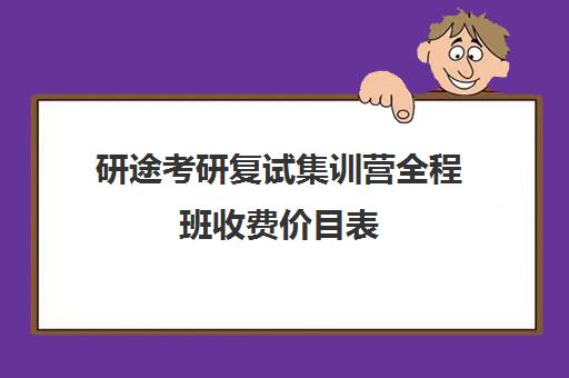 研途考研复试集训营全程班收费价目表（考研全程班大概在多少钱左右）