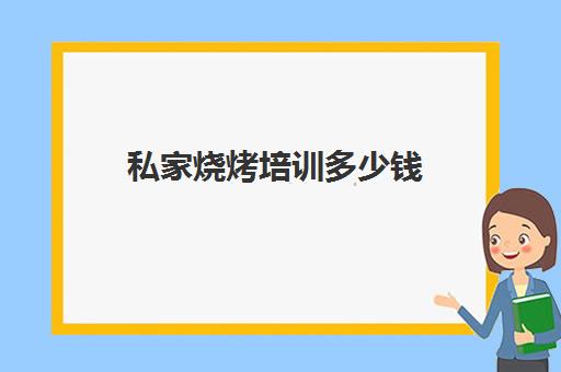 私家烧烤培训多少钱(学做烧烤需要多少钱)