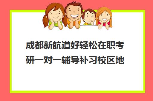 成都新航道好轻松在职考研一对一辅导补习校区地址在哪