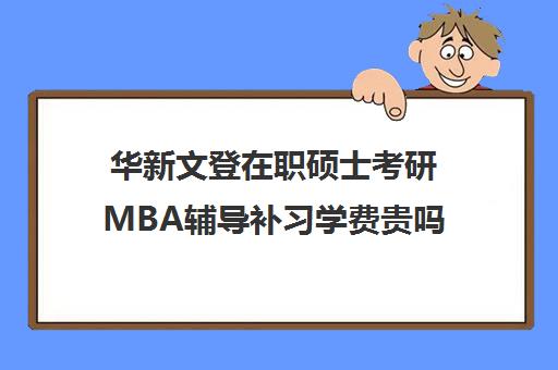 华新文登在职硕士考研MBA辅导补习学费贵吗