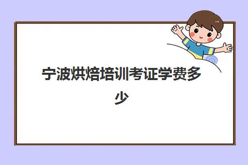 宁波烘焙培训考证学费多少(宁波的烘焙培训机构)