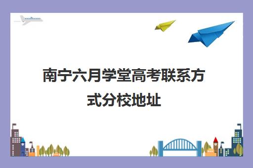 南宁六月学堂高考联系方式分校地址（南宁艺考培训机构排名榜）