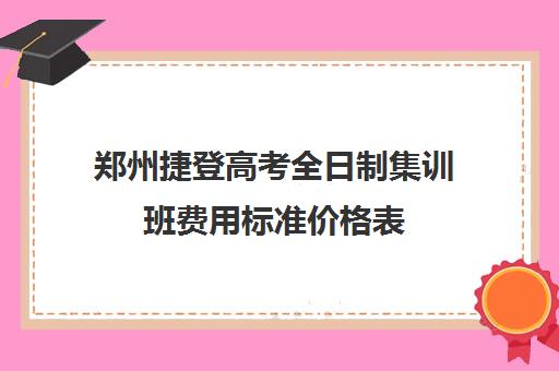 郑州捷登高考全日制集训班费用标准价格表(郑州高三全日制辅导)