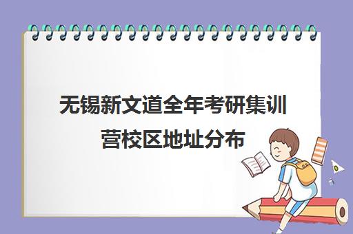 无锡新文道全年考研集训营校区地址分布（新文道考研机构怎么样）