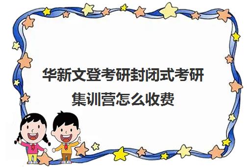 华新文登考研封闭式考研集训营怎么收费（新东方封闭集训营）