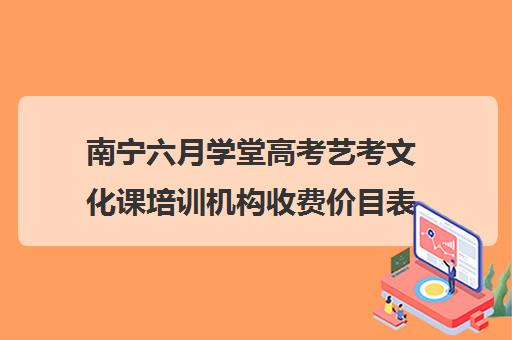 南宁六月学堂高考艺考文化课培训机构收费价目表(艺考生培训文化课机构)