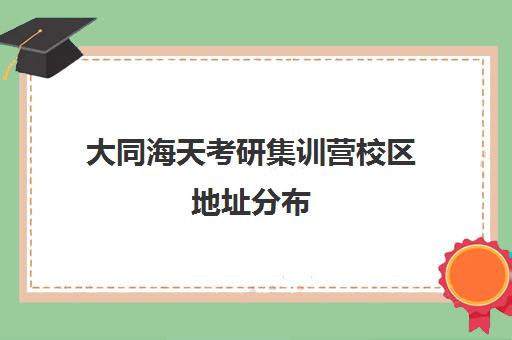 大同海天考研集训营校区地址分布（海天考研集训营地址）