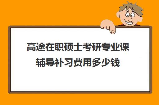 高途在职硕士考研专业课辅导补习费用多少钱