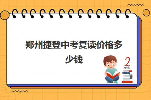 郑州捷登中考复读价格多少钱(郑州初三复读学校有哪些)