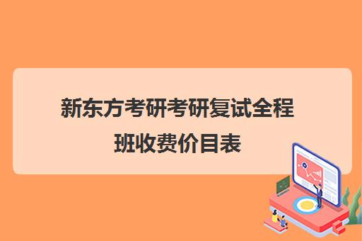 新东方考研考研复试全程班收费价目表（新东方考研靠谱吗）