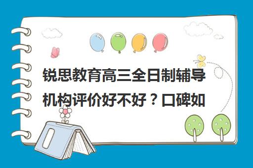 锐思教育高三全日制辅导机构评价好不好？口碑如何？（高三上全日制培训学校有用吗）