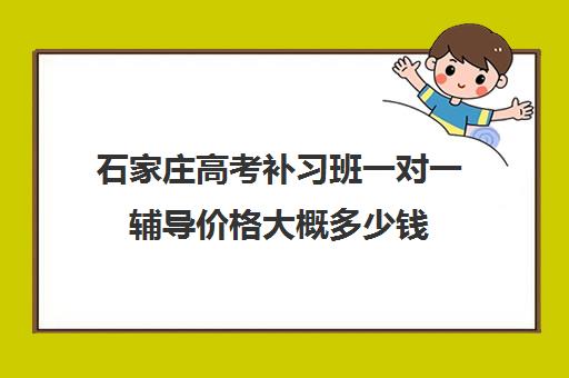 石家庄高考补习班一对一辅导价格大概多少钱