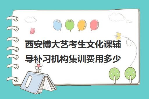 西安博大艺考生文化课辅导补习机构集训费用多少钱