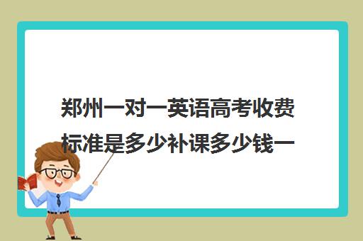 郑州一对一英语高考收费标准是多少补课多少钱一小时(一对一补课价格)