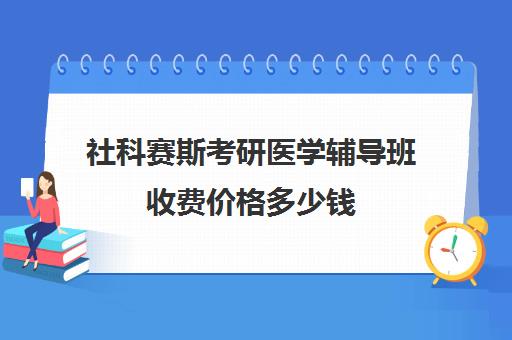 社科赛斯考研医学辅导班收费价格多少钱（口腔考研网课推荐）