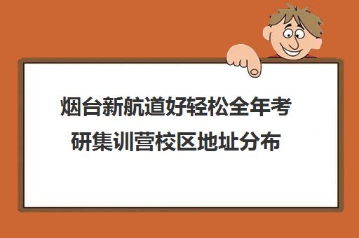 烟台新航道好轻松全年考研集训营校区地址分布（广州新航道好轻松考研）