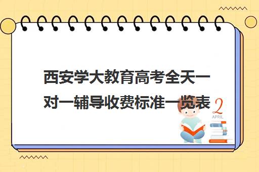 西安学大教育高考全天一对一辅导收费标准一览表(新东方一对一收费价格表)