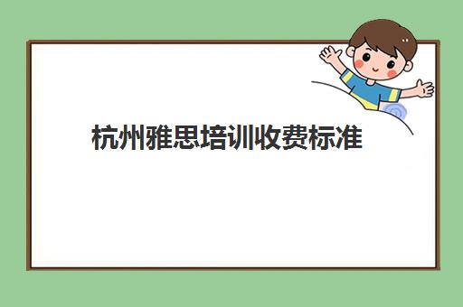 杭州雅思培训收费标准(杭州新东方雅思培训学校电话)