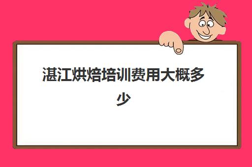 湛江烘焙培训费用大概多少(湛江有学蛋糕的学校吗)