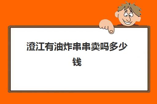 澄江有油炸串串卖吗多少钱(油炸串串价目表)