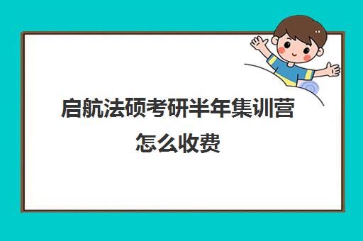 启航法硕考研半年集训营怎么收费（法硕有必要报班吗）