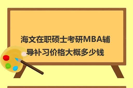 海文在职硕士考研MBA辅导补习价格大概多少钱