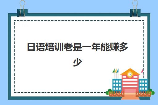 日语培训老是一年能赚多少(日语老师好找工作吗)