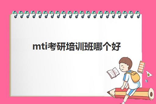 mti考研培训班哪个好(mti一般上多久课)