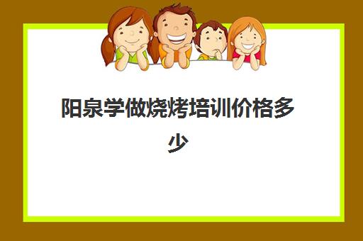 阳泉学做烧烤培训价格多少(在哪里可以学烧烤技术,需要多少钱)